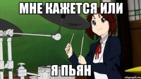 мне кажется или я пьян