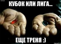 кубок или лига... еще треня :)