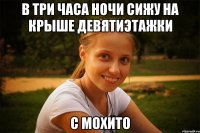 в три часа ночи сижу на крыше девятиэтажки с мохито