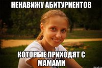 ненавижу абитуриентов которые приходят с мамами