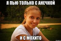 я пью только с анечкой и с мохито