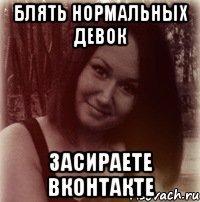 блять нормальных девок засираете вконтакте