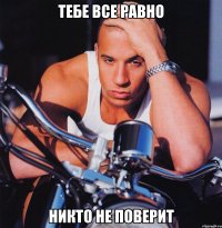 тебе все равно никто не поверит