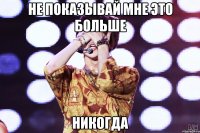 не показывай мне это больше никогда