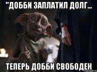 "добби заплатил долг... 