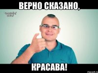 верно сказано, красава!