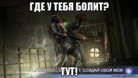 где у тебя болит? тут!