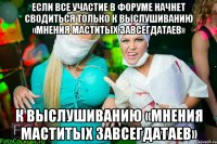 если все участие в форуме начнет сводиться только к выслушиванию «мнения маститых завсегдатаев» к выслушиванию «мнения маститых завсегдатаев»