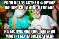 если все участие в форуме начнет сводиться только к выслушиванию «мнения маститых завсегдатаев»