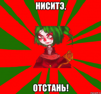 ниситэ, отстань!