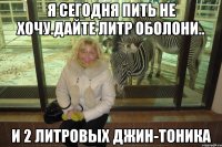 я сегодня пить не хочу.дайте литр оболони.. и 2 литровых джин-тоника