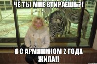 чё ты мне втираешь?! я с армянином 2 года жила!!