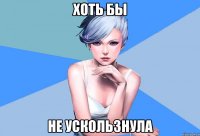 хоть бы не ускользнула