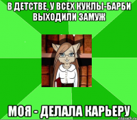 в детстве, у всех куклы-барби выходили замуж моя - делала карьеру