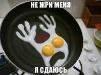 не жри меня я сдаюсь