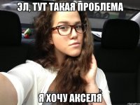 эл, тут такая проблема я хочу акселя