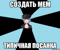 создать мем типичная посанка