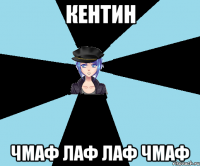 кентин чмаф лаф лаф чмаф