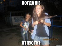 когда же отпустит