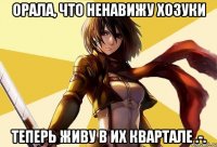 орала, что ненавижу хозуки теперь живу в их квартале .-.