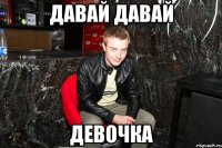 давай давай девочка