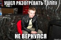 ушел разогревать толпу не вернулся