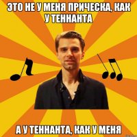 это не у меня прическа, как у теннанта а у теннанта, как у меня