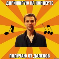 дирижирую на концерте получаю от далеков