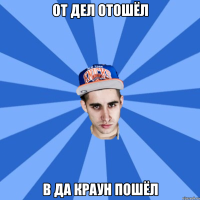 от дел отошёл в да краун пошёл