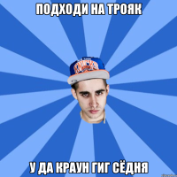 подходи на трояк у да краун гиг сёдня