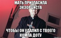 мать пригласила экзорциста чтобы он удалил с твоего компа доту