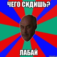чего сидишь? лабай