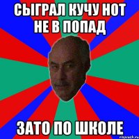 сыграл кучу нот не в попад зато по школе