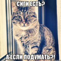 сиги есть? а если подумать?!