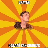 братан сделай как коллеге