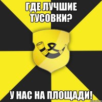 где лучшие тусовки? у нас на площади!