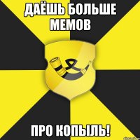 даёшь больше мемов про копыль!