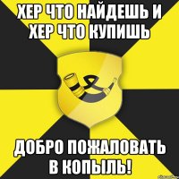 хер что найдешь и хер что купишь добро пожаловать в копыль!
