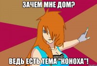 зачем мне дом? ведь есть тема "коноха"!
