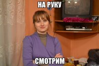 на руку смотрим