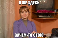 я же здесь зачем-то стою