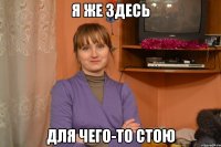 я же здесь для чего-то стою