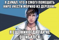 я думал, что я смогу помешать ниро унести морико из деревни... я еще никогда так не ошибался