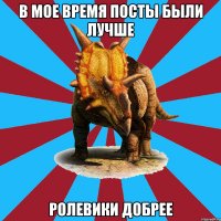 в мое время посты были лучше ролевики добрее