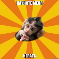 научите меня играть