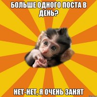 больше одного поста в день? нет-нет, я очень занят