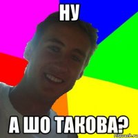ну а шо такова?