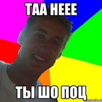 таа неее ты шо поц