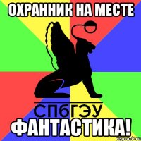 охранник на месте фантастика!