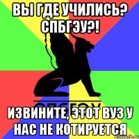 вы где учились? спбгэу?! извините, этот вуз у нас не котируется